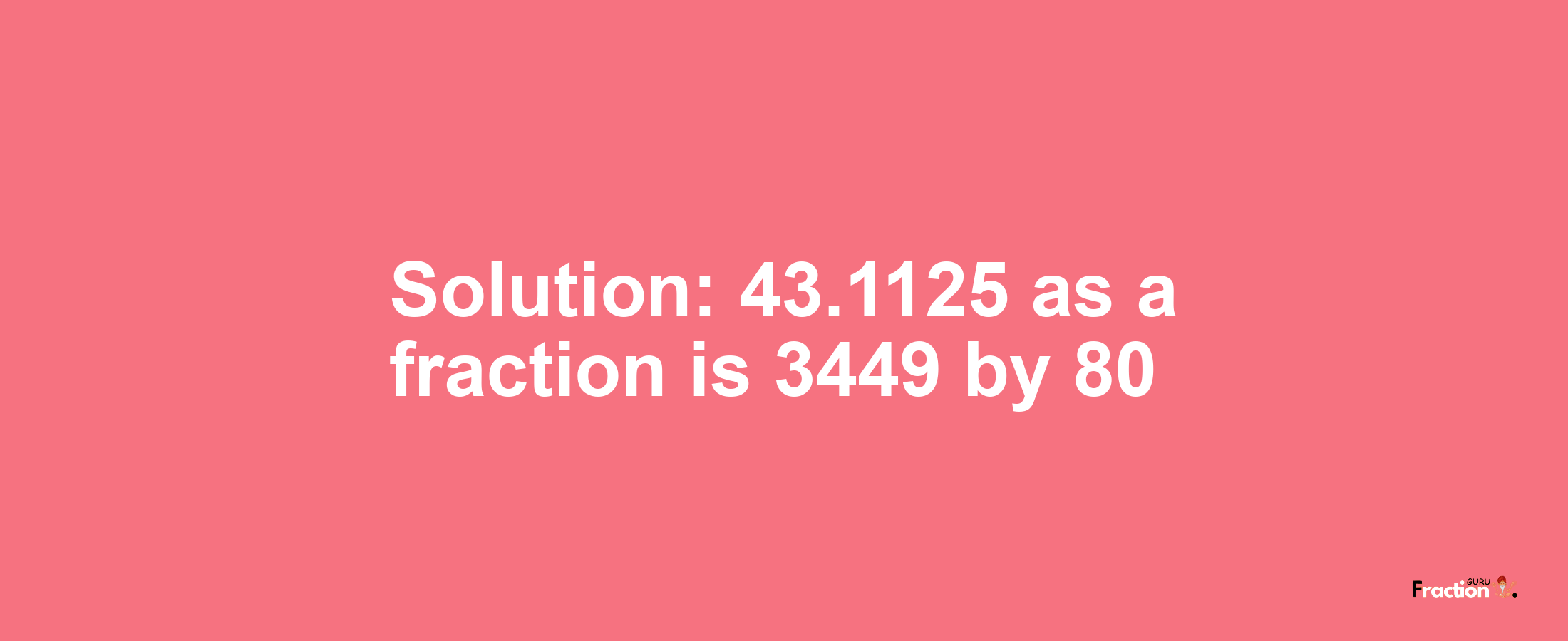 Solution:43.1125 as a fraction is 3449/80